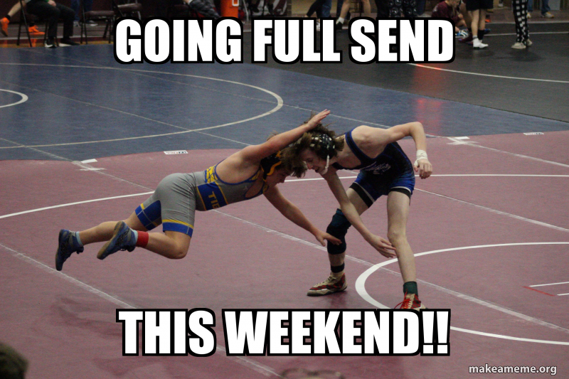 Going full send This weekend!! Meme Generator
