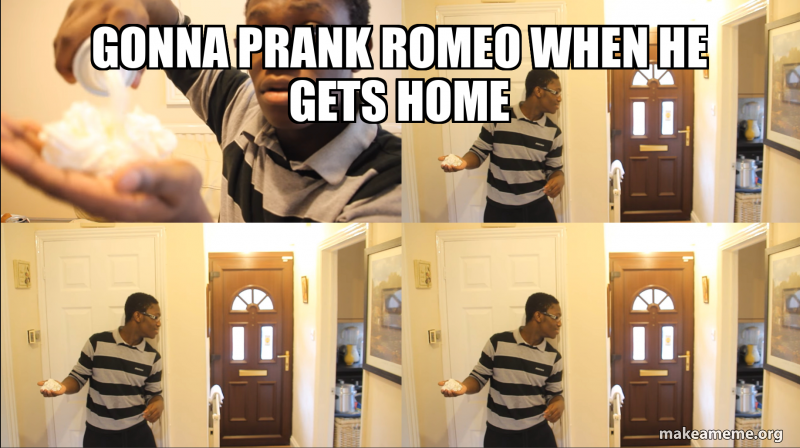 gonna prank romeo when he gets home Meme Generator