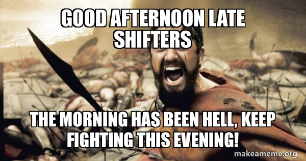 Good Afternoon Late Shifters The Morning Has Been Hell Keep Fighting This Evening The 300 Make A Meme