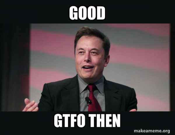 good gtfo then - Elon Musk Meme Generator