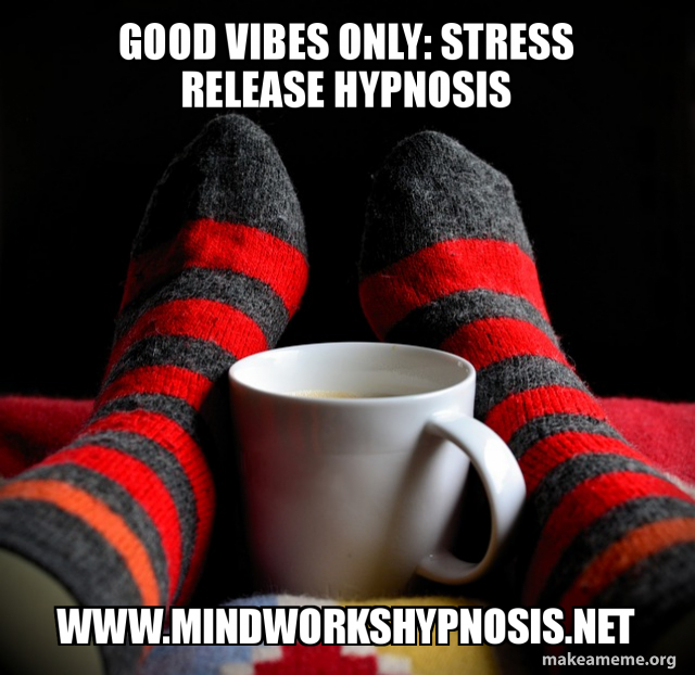 Good Vibes Only Stress Release Hypnosis Www Mindworkshypnosis Net Stress Release Hypnosis Nlp In The Time Of Coronavirus Covid19 Make A Meme