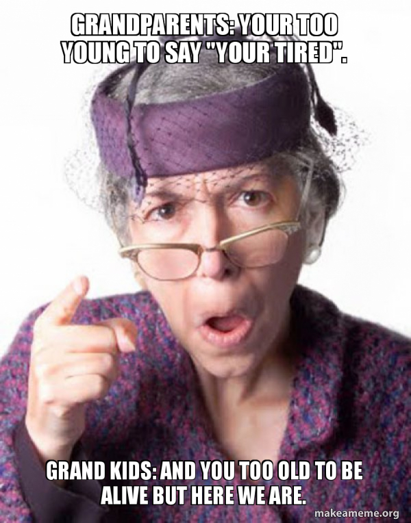 Grandparents Your Too Young To Say Your Tired Grand Kids And You Too Old To Be Alive But Here We Are Disapproving Grandma Make A Meme Grandparents Your Too Young To Say Your Tired Grand Kids And You Too Old To Be Alive But Here We Are Disapproving Grandma Make A Meme
