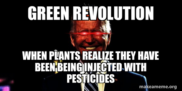 Green Revolution When plants realize they have been being injected with ...