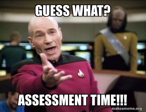 guess what? ASSESSMENT TIME!!! - Annoyed Picard Meme Generator