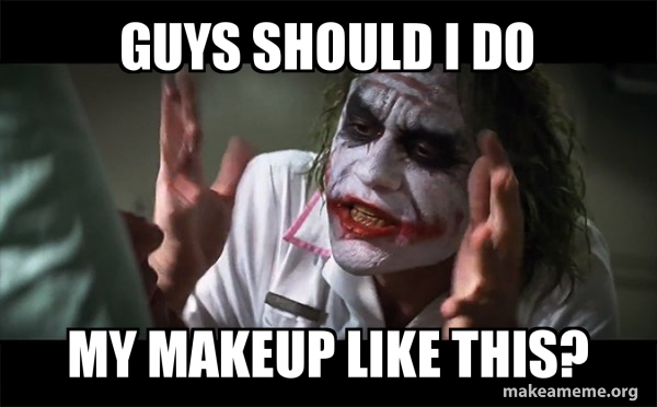 Guys Should I Do My Makeup Like This Everyone Loses Their Minds Joker Mind Loss Make A Meme