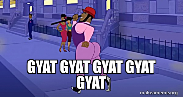 gyat gyat gyat gyat gyat - Axel in Harlem Meme Generator