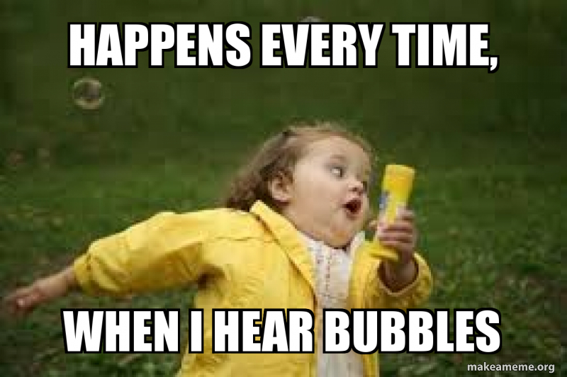 HAppens EVERY TIME, When i hear bubbles Meme Generator