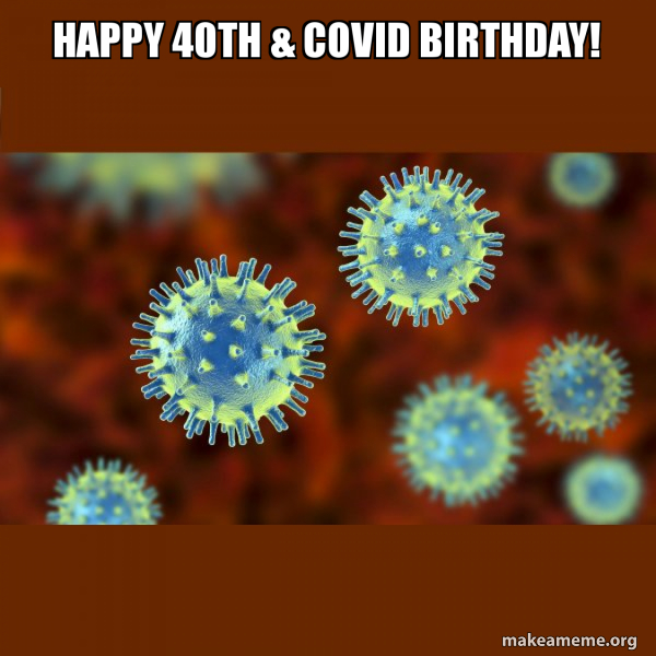 Happy 40th Covid Birthday Coronavirus COVID 19 Meme Generator Happy 40th Covid Birthday Coronavirus COVID 19 Meme Generator