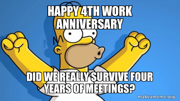Happy 4th Work Anniversary Did we really survive four years of meetings ...