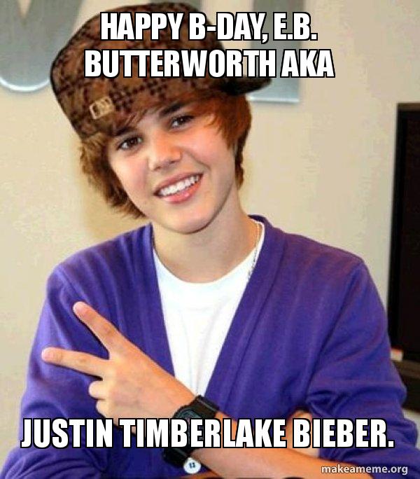 Happy B Day E B Butterworth Aka Justin Timberlake Bieber Scumbag Justin Bieber Make A Meme