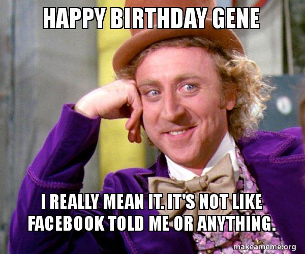 happy birthday gene i really mean it it's not like facebook told happy birthday gene 1hpfjr happy birthday gene i really mean it it's not like facebook told