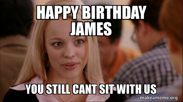 Happy Birthday James You Still Cant Sit With Us Mean Girls Meme Make A Meme