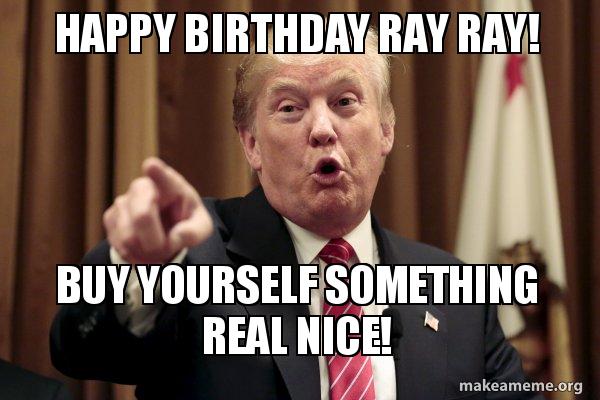 Happy Birthday Ray Ray Buy Yourself Something Real Nice Donald Trump Says Make A Meme