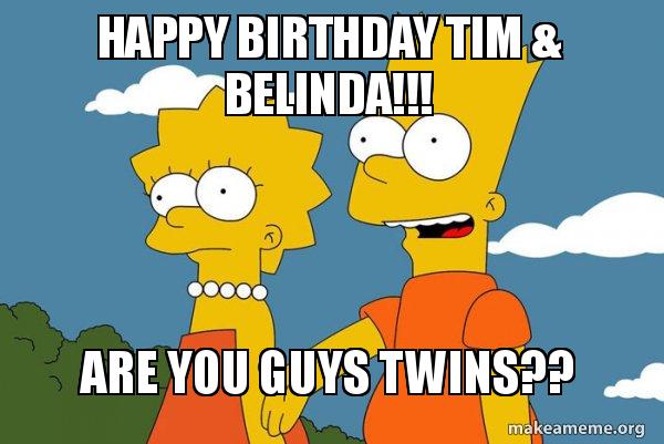 happy birthday tim belinda are you guys twins bart happy birthday tim images