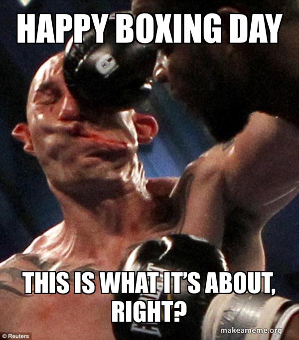 Happy Boxing Day This Is What It S About Right Make A Meme happy boxing day this is what it s