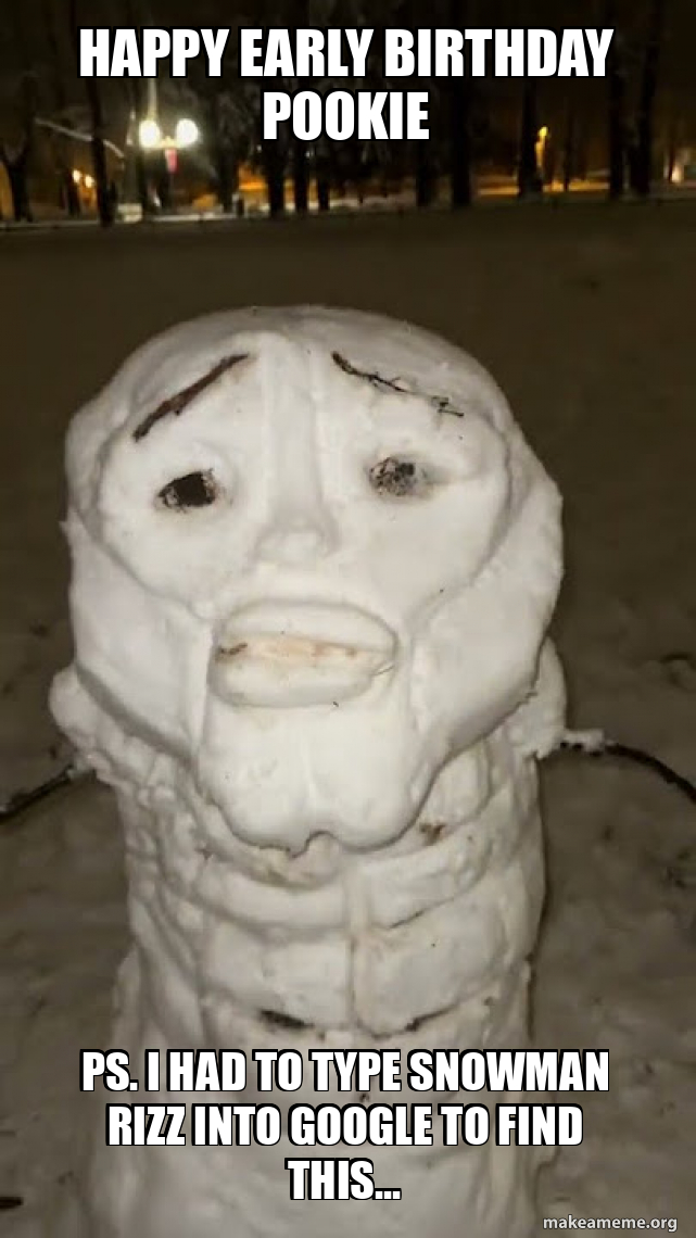happy early birthday pookie ps. i had to type snowman rizz into google ...