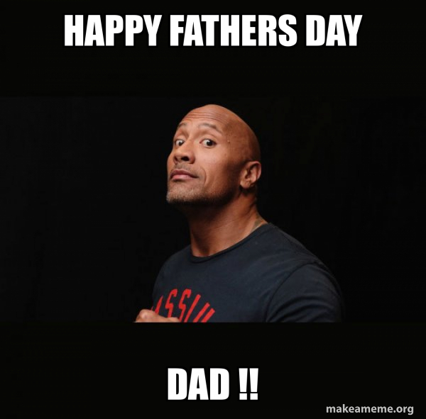 happy fathers day dad !! Dwayne Johnson (The Rock) Meme Generator