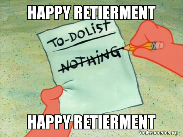 happy retierment Happy retierment - TO-DO List Meme Generator