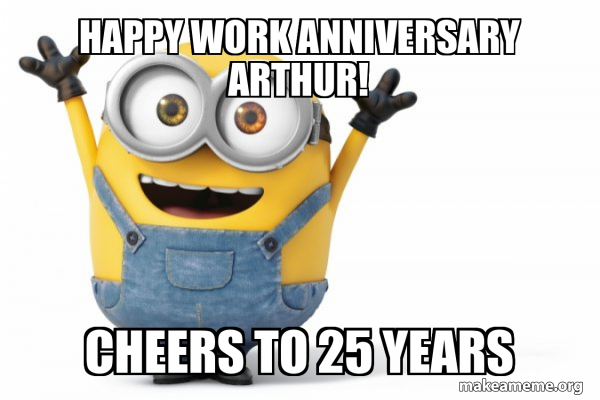 Happy Work Anniversary Arthur! Cheers to 25 Years - Happy Minion Meme ...