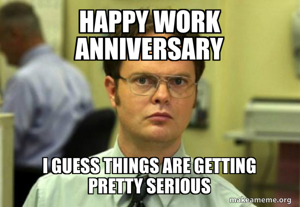Happy Work Anniversary I guess things are getting pretty serious ...
