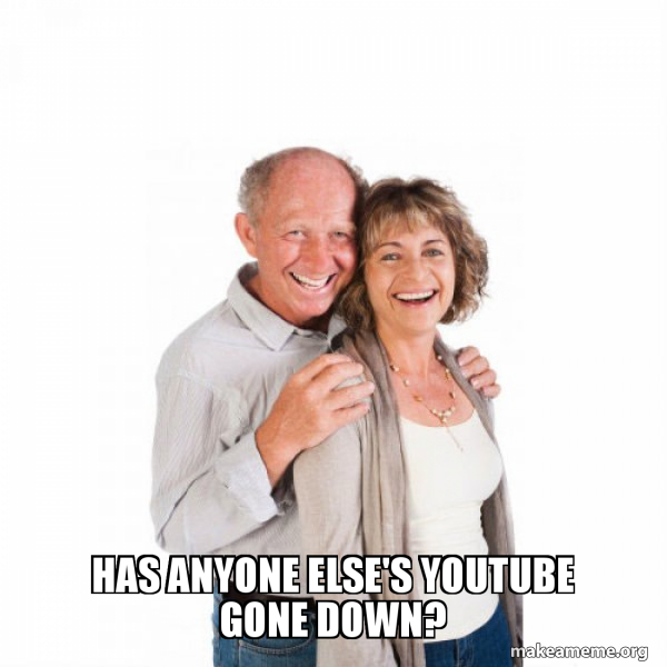 has anyone else's youtube gone down? Baby Boomers Make a Meme