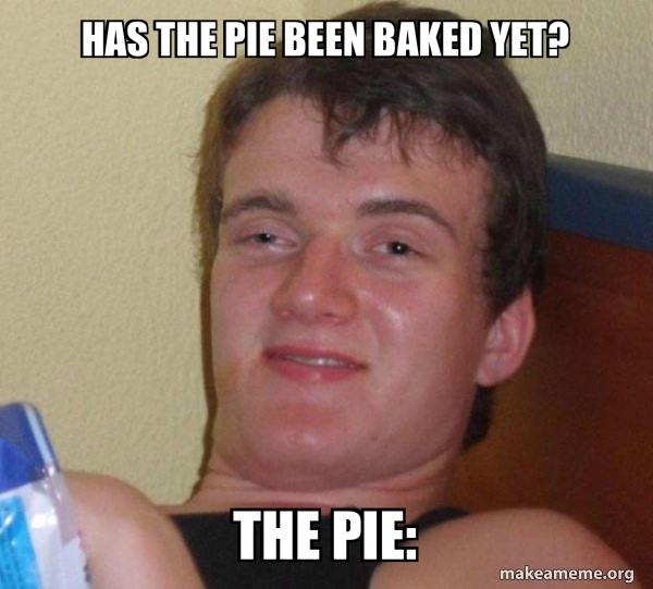 has the pie been baked yet? the pie: - [10] guy Meme Generator