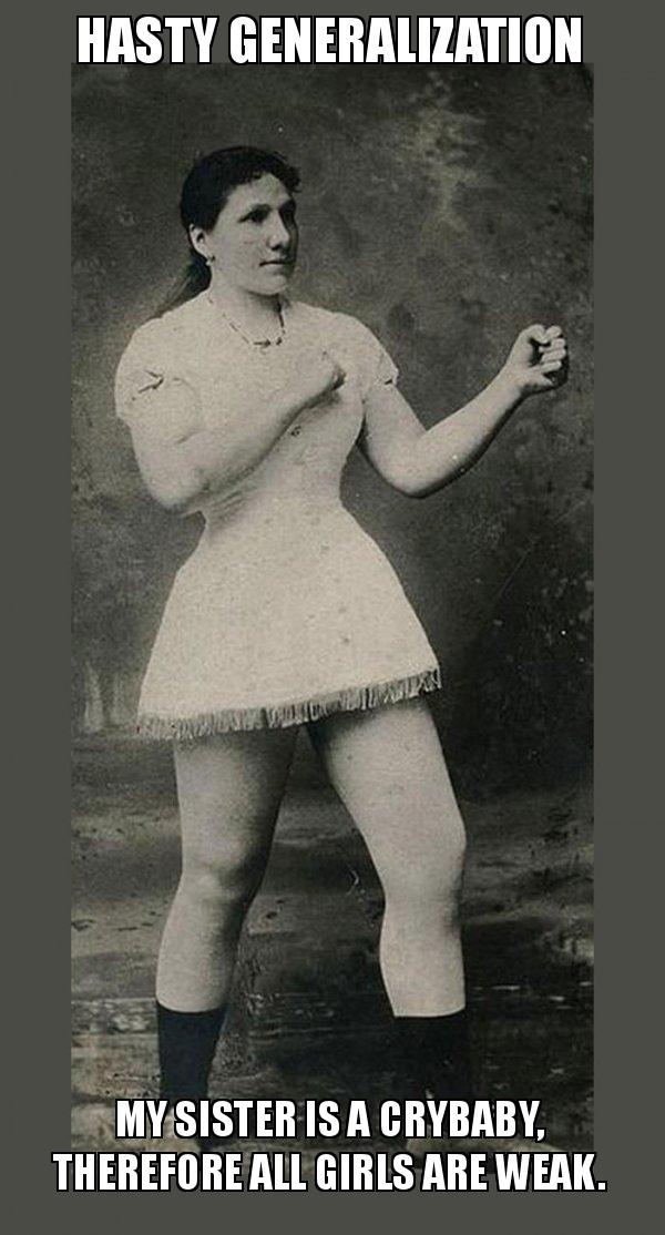 HASTY GENERALIZATION My sister is a crybaby, therefore all girls are