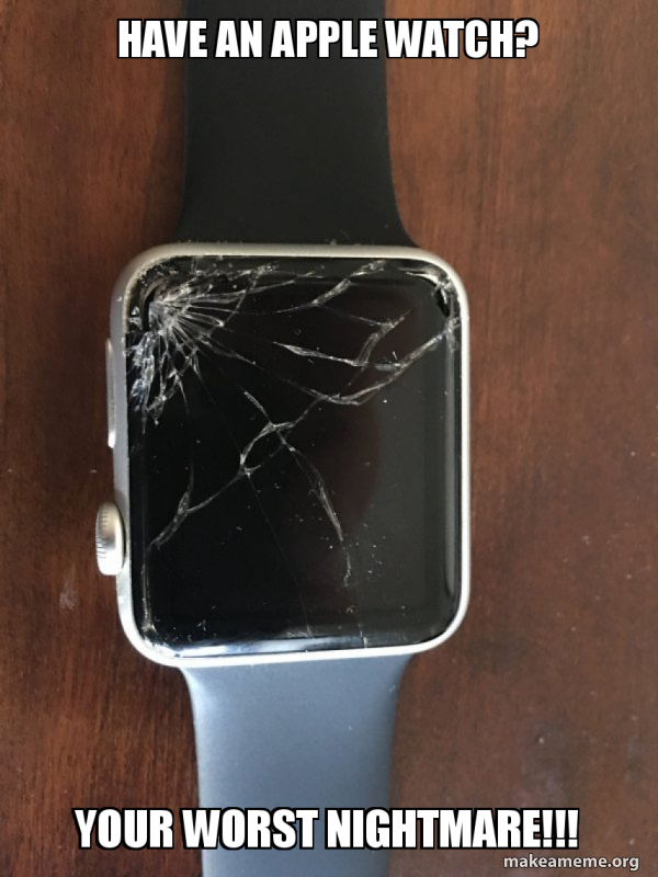 have an apple watch? your worst nightmare!!! - Broken Apple Watch Meme ...