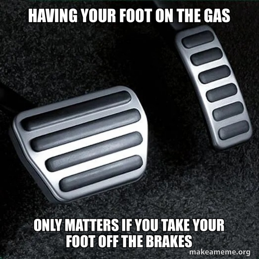 having your foot on the gas only matters if you take your foot off the