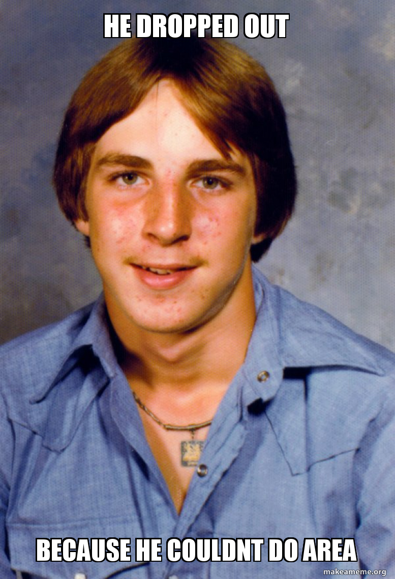 He dropped out Because he couldnt do area Old Economy Steven Make a Meme He dropped out Because he couldnt do area Old Economy Steven Make a Meme