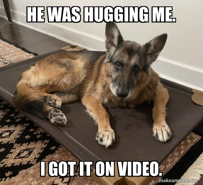 HE WAS HUGGING ME. I GOT IT ON VIDEO. Meme Generator