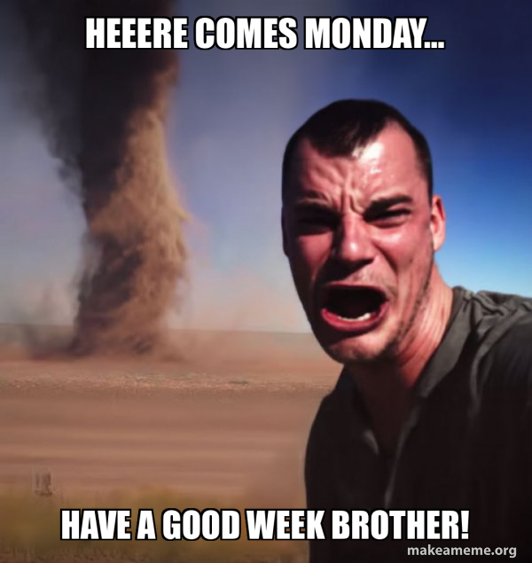 Heeere comes monday... Have a good week brother! - Tornado Guy Meme ...