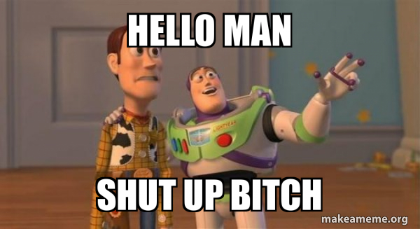 Hello man Shut up bitch - Buzz and Woody (Toy Story) Meme Meme Generator