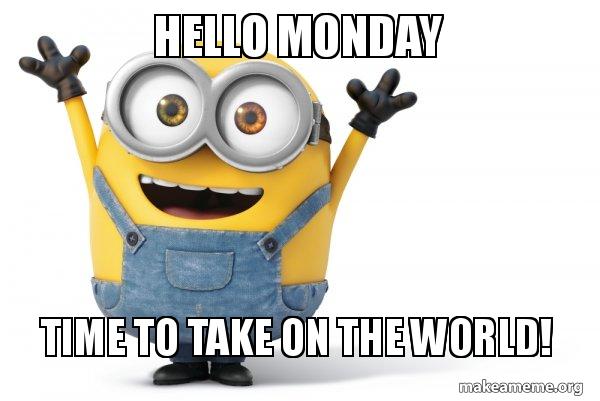 Hello Monday Time to take on the world! - Happy Minion | Make a Meme