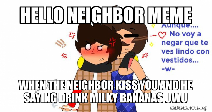 hello neighbor meme When the neighbor kiss you and he saying drink ...