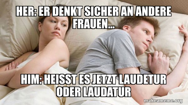 Er Denkt Bestimmt An Eine Andere Meme Her: Er denkt sicher an andere Frauen... Him: Heißt es jetzt Laudetur