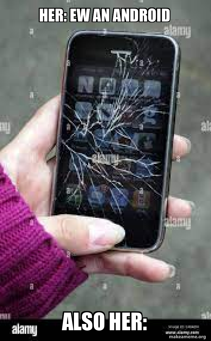 Her: Ew an android Also her: - Her Phone | Make a Meme
