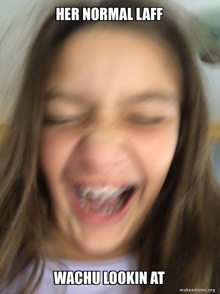 Her normal lafF Wachu lookin at Meme Generator