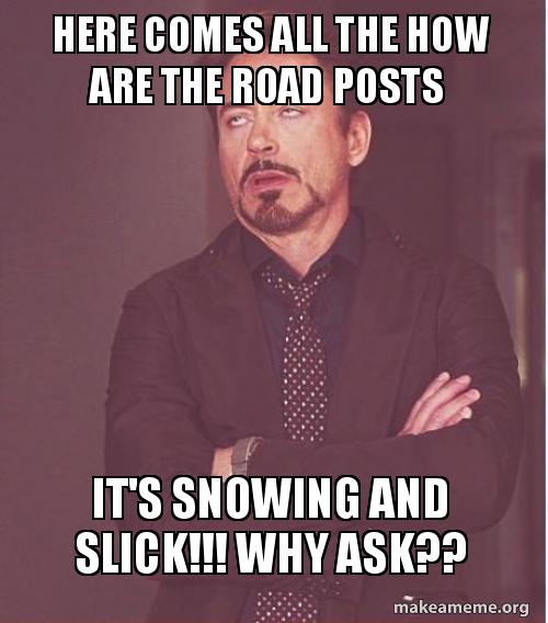here comes all the how are the road posts it's snowing and slick here comes all bti885 here comes all the how are the road posts it's snowing and slick