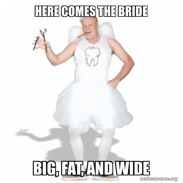 HERE COMES THE BRIDE BIG, FAT, AND WIDE - Tooth Fairy Meme Generator