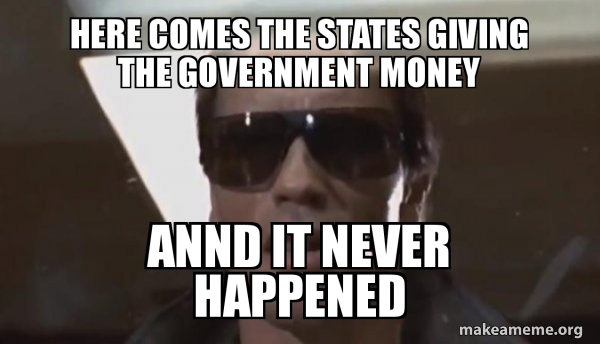 Here Comes The States Giving The Government Money Annd It Never Happened Say What Make A Meme