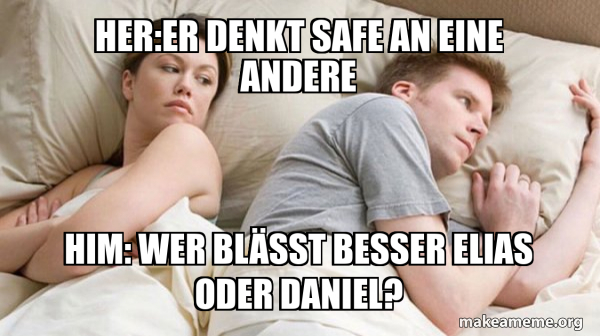 Er Denkt Bestimmt An Eine Andere Meme Her:Er denkt safe an eine andere Him: Wer blässt besser elias oder