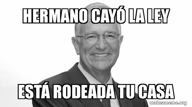 Meme Rodeada HERMANO CAYÓ LA LEY ESTà RODEADA TU CASA Meme Generator