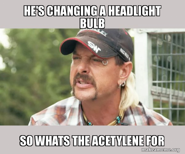 HE'S changing a headlight bulb So whats the acetylene for Joe Exotic Tiger King Meme Generator