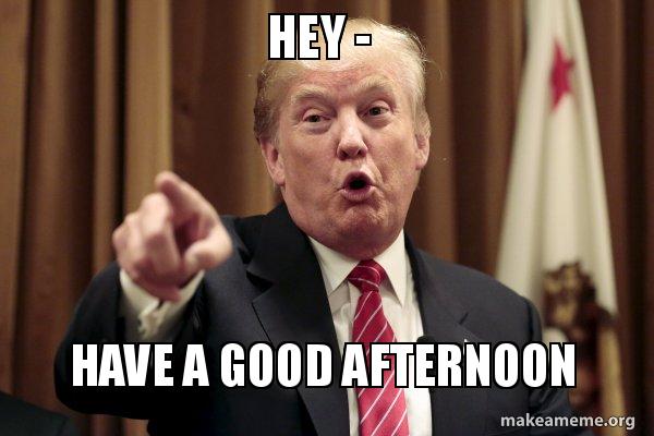 Hey Have A Good Afternoon Donald Trump Says Make A Meme