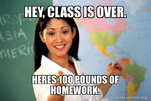 hey, class is over. heres 100 pounds of homework. - Unhelpful High ...