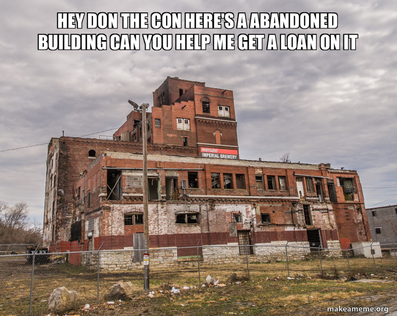 Hey Don the con here's a abandoned building can you help me get a loan ...
