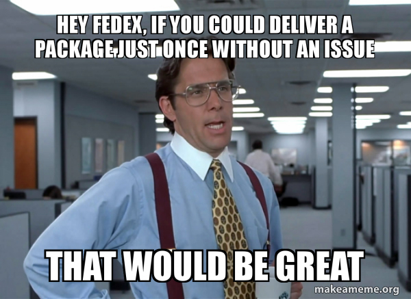 HEY FEDEX, IF YOU COULD DELIVER A PACKAGE JUST ONCE WITHOUT AN ISSUE ...