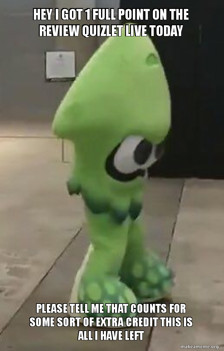 Hey I Got 1 Full Point On The Review Quizlet Live Today Please Tell Me That Counts For Some Sort Of Extra Credit This Is All I Have Left Make A Meme