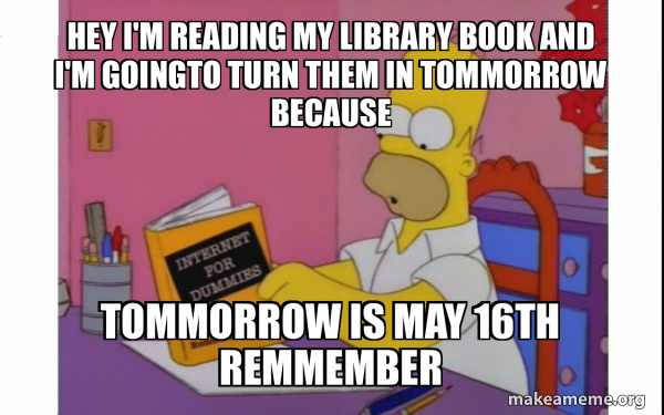 Hey I'm reading my library book and I'm goingto turn them in tommorrow ...